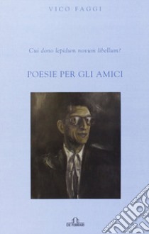 Cui dono lepidum novum libellum? Poesie per gli amici libro di Faggi Vico