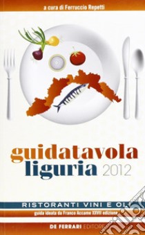 Guida tavola Liguria 2012. Ristoranti, vini e oli libro di Repetti F. (cur.)