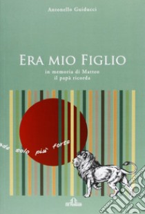 Era mio figlio. In memoria di Matteo il papà ricorda libro di Guiducci Antonello