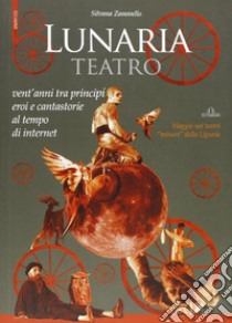 Lunaria teatro. Vent'anni tra principi, eroi e cantastorie al tempo di internet libro di Zanovello Silvana