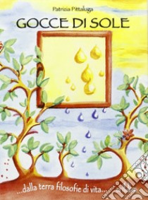 Gocce di sole. Dalla terra filosofie di vita... libro di Pittaluga Patrizia