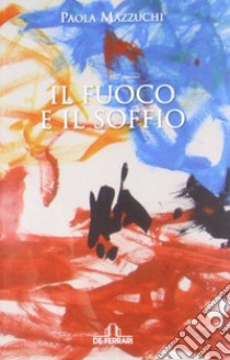 Il fuoco e il soffio libro di Mazzucchi Paola