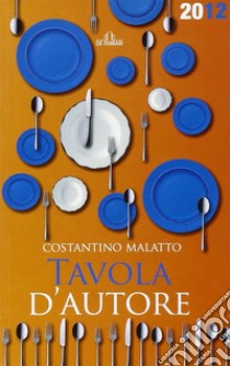 Tavola d'autore. Guida al mangiar bene. 200 ristoranti a Genova e in Liguria libro di Malatto Costantino