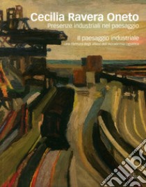 Cecilia Ravera Oneto. Presenze industriali nel paesaggio. Ediz. illustrata libro di Dioli F. (cur.)