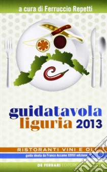 Guida tavola Liguria 2013. Ristoranti, vini e oli libro di Repetti F. (cur.)