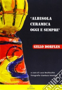 Albisola. Ceramica oggi e sempre. Ediz. illustrata libro di Bochicchio L. (cur.)