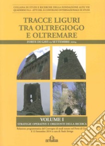 Tracce liguri tra oltregioco e oltremare. Atti del Convegno internazionale di studi (Forte di Gavi, 13 Settembre 2014). Vol. 1: Strategie operative e orizzonti delle ricerca libro di Stringa Paolo