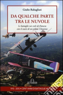 Da qualche parte tra le nuvole. Le battaglie nei cieli di Francia con il cuore di un pilota Cheyenne libro di Rabagliati Giulio