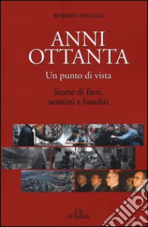 Anni Ottanta. Un punto di vista. Storie di fatti, uomini e banditi libro di Speciale Roberto