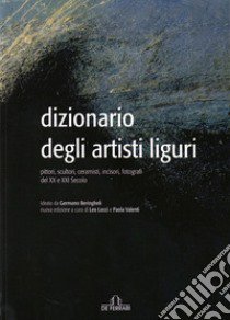 Dizionario degli artisti liguri. Pittori, scultori, ceramisti, incisori, fotografi del XX e XXI secolo libro di Lecci L. (cur.); Valenti P. (cur.)