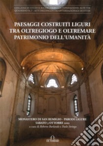 Paesaggi costruiti. Liguri tra Oltregiogo e Oltremare patrimonio dell'umanità. Monastero di San Remigio (Parodi liguri, 3 ottobre 2015) libro di Burlando R. (cur.); Stringa P. (cur.)