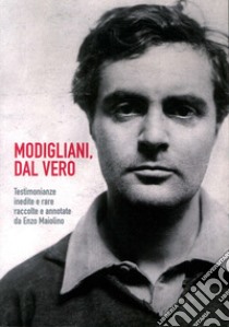 Modigliani. Dal vero. Testimonianze inedite e rare raccolte e annotate da Enzo Maiolino libro di Maiolino Enzo; Lecci L. (cur.)