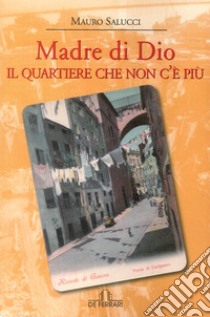 Madre di Dio. Il quartiere che non c'è più libro di Salucci Mauro