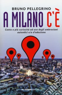 A Milano c'è. Cento e più curiosità ad uso degli ambrosiani autentici e/o d'adozione libro di Pellegrino Bruno