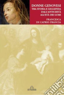 Donne Genovesi. Tra storia e leggenda dall'antichità all'Età dei Lumi libro di Di Caprio Francia Francesca