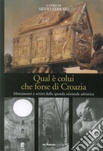 Qual è colui che forse di Croazia. Monumenti e artisti della sponda orientale adriatica libro di Ferrari S. (cur.)