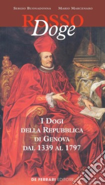 Rosso doge. I dogi della Repubblica di Genova dal 1339 al 1797 libro di Buonadonna Sergio; Marcenaro Mario