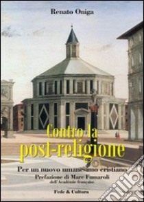 Contro la post-religione. Per un nuovo umanesimo cristiano libro di Oniga Renato