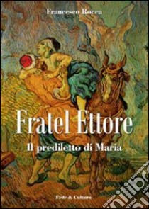 Fratel Ettore. Il prediletto di Maria libro di Rocca Francesco