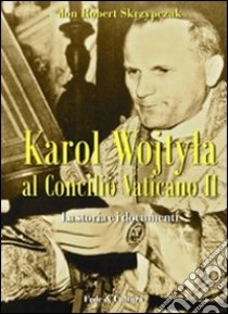 Karol Wojtyla al Concilio Vaticano II. La storia e i documenti libro di Skrzypczak Robert