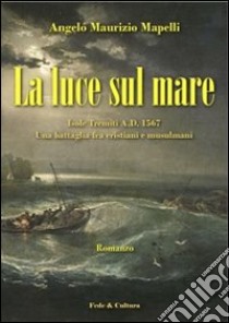 La luce sul mare. Isole Tremiti A.D. 1567 libro di Mapelli Angelo M.