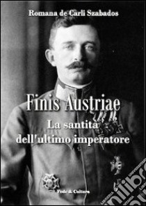 Finis Austriae. La santità dell'ultimo imperatore libro di De Carli Szabados Romana