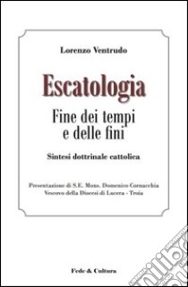 Escatologia. Fine dei tempi e delle fini. Sintesi dottrinale cattolica libro di Ventrudo Lorenzo