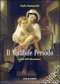 Il mirabile periodo. Culla dell'educazione libro di Santanchè Carlo