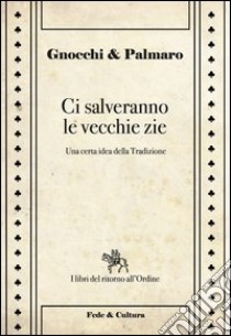 Ci salveranno le vecchie zie. Una certa idea della tradizione libro di Gnocchi Alessandro; Palmaro Mario