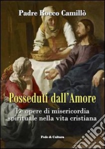 Posseduti dall'amore. Le opere di misericordia spirituale nella vita cristiana libro di Camillò Rocco