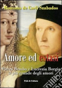 Amore ed estasi. Pietro Bembo e Lucrezia Borgia il più grande degli amori libro di De Carli Szabados Romana