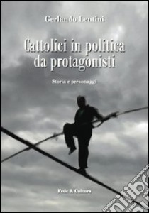 Cattolici in politica da protagonisti. Storia e personaggi libro di Lentini Gerlando