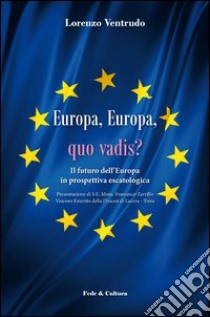 Europa, Europa, quo vadis? Il futuro dell'Europa in prospettiva escatologica libro di Ventrudo Lorenzo