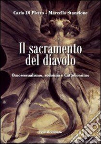 Il sacramento del diavolo. Omosessualismo, sodomia e cattolicesimo libro di Di Pietro Carlo; Stanzione Marcello