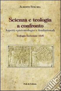 Scienza e teologia a confronto. Aspetti epistemologici e fondazionali libro di Strumia Alberto; Gagliardi M. (cur.)