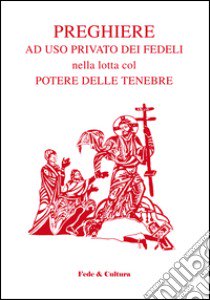 Preghiere ad uso privato dei fedeli nella lotta col potere delle tenebre libro