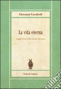 La vita eterna. I punti fermi della nostra speranza libro di Cavalcoli Giovanni