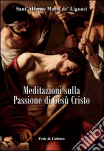 Meditazioni sulla passione di Gesù Cristo libro di Liguori Alfonso Maria de' (sant')