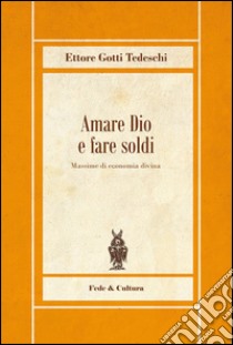 Amare Dio e fare soldi. Massime di economia divina libro di Gotti Tedeschi Ettore