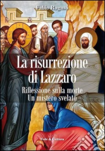 La risurrezione di Lazzaro. Riflessioni sulla morte. Un mistero svelato libro di Ragusa Fabio