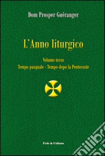 L'anno liturgico. Vol. 3: Tempo pasquale-Tempo dopo Pentecoste libro di Guéranger Prosper