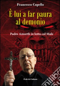 È lui a far paura al demonio. Padre Amorth in lotta col male libro di Cupello Francesco; Amorth Gabriele