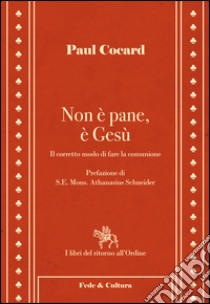 Non è pane, è Gesù. Il corretto modo di fare la comunione libro di Cocard Paul