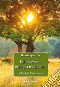 Cattolicesimo, ecologia e ambiente. Riflessioni di un vescovo libro di Rey Dominique