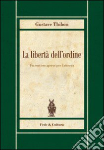 La libertà dell'ordine. Un sentiero aperto per il ritorno libro di Thibon Gustave; Fumaneri E. (cur.)