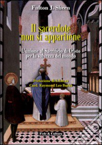 Il sacerdote non si appartiene. L'unione al sacrificio di Cristo per la salvezza del mondo libro di Sheen Fulton John; Raymond Leo B.