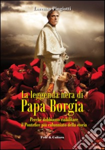 La leggenda nera di papa Borgia. Perché dobbiamo riabilitare il pontefice più calunniato della storia libro di Pingiotti Lorenzo