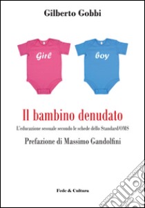 Il bambino denudato. L'educazione sessuale secondo le schede dello standard/OMS libro di Gobbi Gilberto; Gandolfini Massimo