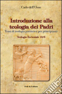 Introduzione alla teologia dei Padri. Temi di teologia patristica per principianti libro di Dell'Osso Carlo; Gagliardi M. (cur.)