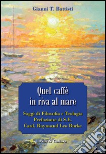 Quel caffè in riva al mare. Saggi di filosofia e teologia libro di Battisti Gianni T.